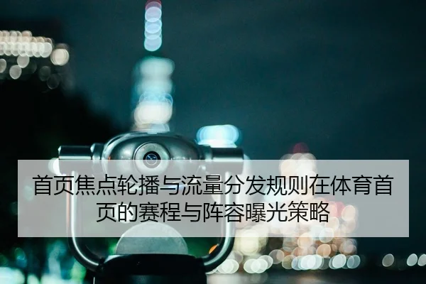 首页焦点轮播与流量分发规则在体育首页的赛程与阵容曝光策略